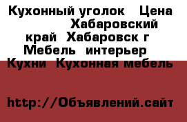 Кухонный уголок › Цена ­ 2 000 - Хабаровский край, Хабаровск г. Мебель, интерьер » Кухни. Кухонная мебель   